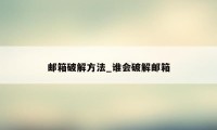 邮箱破解方法_谁会破解邮箱