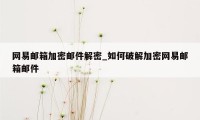 网易邮箱加密邮件解密_如何破解加密网易邮箱邮件