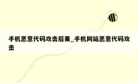 手机恶意代码攻击后果_手机网站恶意代码攻击