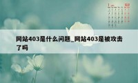 网站403是什么问题_网站403是被攻击了吗