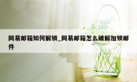 网易邮箱如何解锁_网易邮箱怎么破解加锁邮件