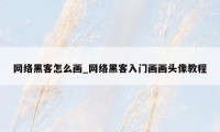 网络黑客怎么画_网络黑客入门画画头像教程