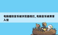 电脑播放音乐被浏览器阻拦_电脑音乐被黑客入侵