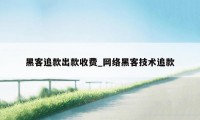 黑客追款出款收费_网络黑客技术追款