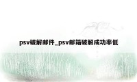 psv破解邮件_psv邮箱破解成功率低