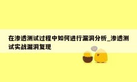 在渗透测试过程中如何进行漏洞分析_渗透测试实战漏洞复现