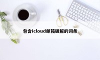 包含icloud邮箱破解的词条