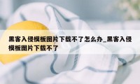 黑客入侵模板图片下载不了怎么办_黑客入侵模板图片下载不了