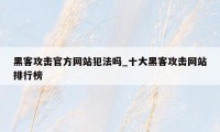 黑客攻击官方网站犯法吗_十大黑客攻击网站排行榜