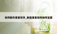 如何制作黑客软件_制造黑客软件如何定罪