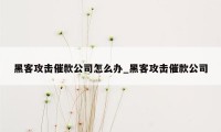 黑客攻击催款公司怎么办_黑客攻击催款公司