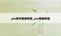 psv邮件破解教程_psv破解邮箱