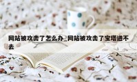 网站被攻击了怎么办_网站被攻击了宝塔进不去