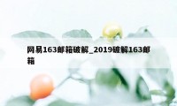 网易163邮箱破解_2019破解163邮箱