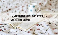 psv邮件破解错误c0112745_psv如何用邮箱破解