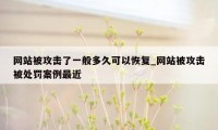 网站被攻击了一般多久可以恢复_网站被攻击被处罚案例最近