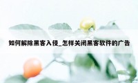 如何解除黑客入侵_怎样关闭黑客软件的广告