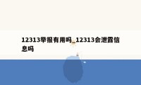 12313举报有用吗_12313会泄露信息吗