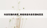 攻击性强的表现_网络用语攻击性强啥意思