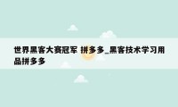 世界黑客大赛冠军 拼多多_黑客技术学习用品拼多多