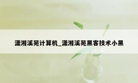 潇湘溪苑计算机_潇湘溪苑黑客技术小黑