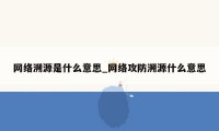 网络溯源是什么意思_网络攻防溯源什么意思