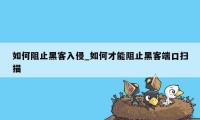 如何阻止黑客入侵_如何才能阻止黑客端口扫描