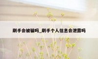 刷手会被骗吗_刷手个人信息会泄露吗