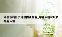 手机下载什么可以防止黑客_哪种手机可以防黑客入侵