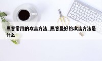 黑客常用的攻击方法_黑客最好的攻击方法是什么