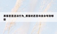 黑客恶意违法行为_黑客的恶意攻击会导致哪些