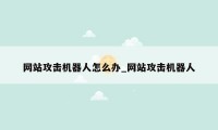 网站攻击机器人怎么办_网站攻击机器人