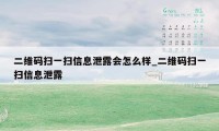 二维码扫一扫信息泄露会怎么样_二维码扫一扫信息泄露