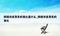 网络攻击发生的变化是什么_网络攻击发生的变化