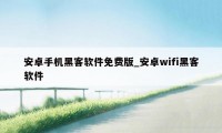 安卓手机黑客软件免费版_安卓wifi黑客软件