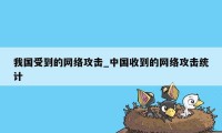 我国受到的网络攻击_中国收到的网络攻击统计